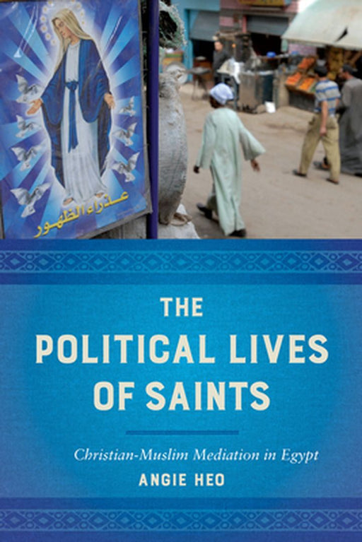 The Political Lives Of Saints: ChristianMuslim Mediation In Egy by Angie Heo