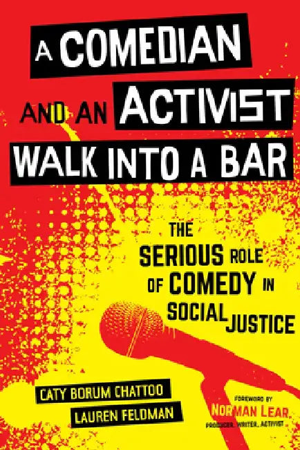 A Comedian and an Activist Walk Into a Bar: The Serious Role of Comedy in Social Justice Volume 1 by Caty Borum Chattoo