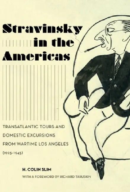 Stravinsky in the Americas: Transatlantic Tours and Domestic Excursions from Wartime Los Angeles (1925-1945) Volume 23 by H. Colin Slim, Richard Taruskin