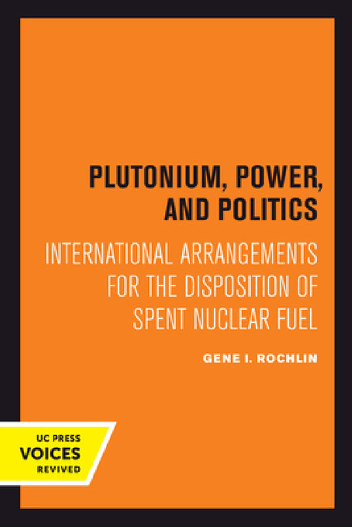 Plutonium, Power, and Politics: International Arrangements for the Disposition of Spent Nuclear Fuel Volume 3 by Gene I. Rochlin