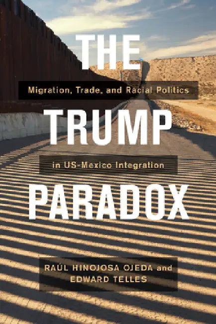 The Trump Paradox: Migration, Trade, and Racial Politics in Us-Mexico Integration by Raul Hinojosa-Ojeda