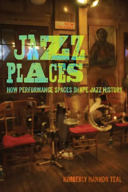 Jazz Places: How Performance Spaces Shape Jazz History by Kimberly Hannon Teal
