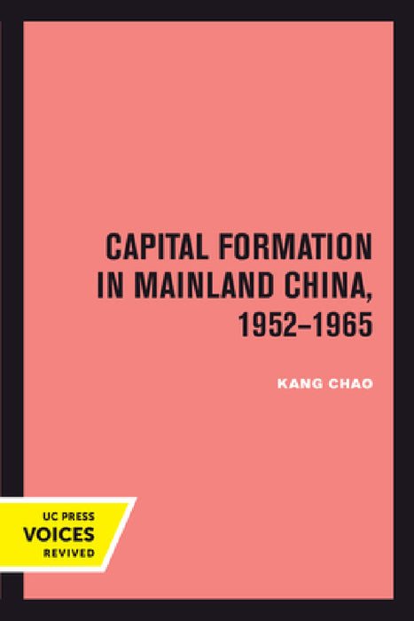 Capital Formation in Mainland China, 1952-1965 by Kang Chao