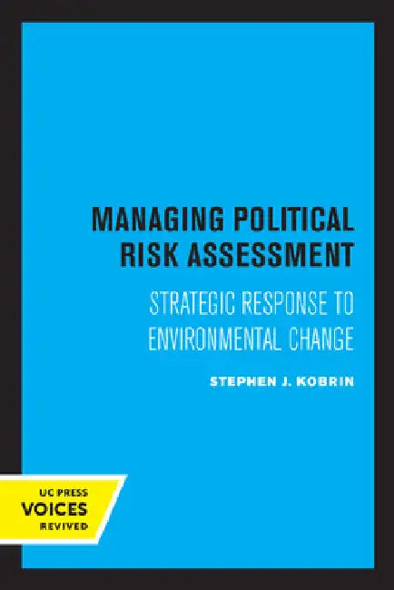 Managing Political Risk Assessment: Strategic Response to Environmental Change by Stephen J. Kobrin
