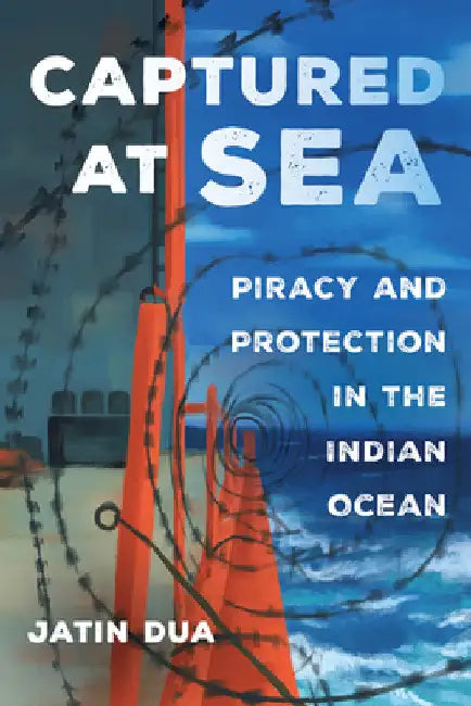 Captured at Sea: Piracy and Protection in the Indian Ocean Volume 3 by Jatin Dua