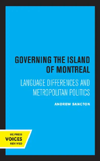 Governing the Island of Montreal: Language Differences and Metropolitan Politics by Andrew Sancton