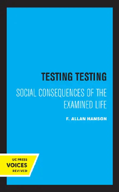 Testing Testing: Social Consequences of the Examined Life by F. Allan Hanson