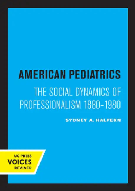 American Pediatrics: The Social Dynamics of Professionalism, 1880-1980 by Sydney A. Halpern
