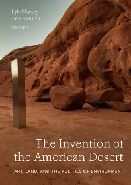 The Invention of the American Desert: Art, Land, and the Politics of Environment by Lyle Massey