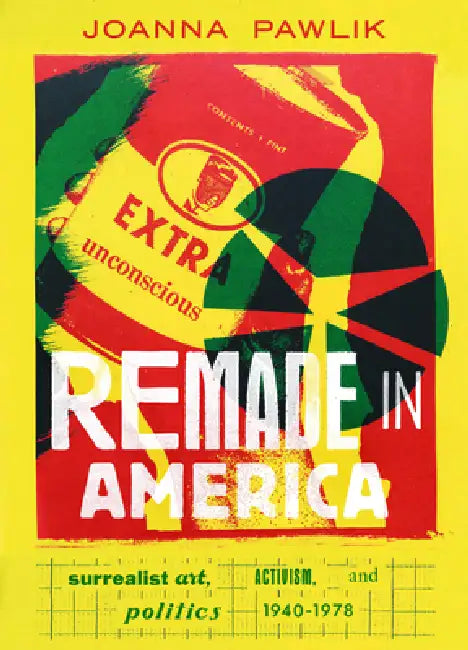 Remade in America: Surrealist Art, Activism, and Politics, 1940-1978 by Joanna Pawlik