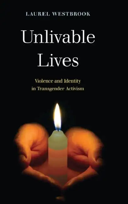 Unlivable Lives: Violence and Identity in Transgender Activism by Laurel Westbrook