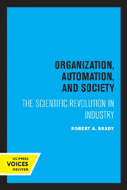 Organization, Automation, and Society: The Scientific Revolution in Industry by Robert a. Brady
