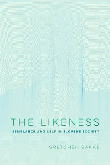 The Likeness: Semblance and Self in Slovene Society Volume 13 by Gretchen Bakke