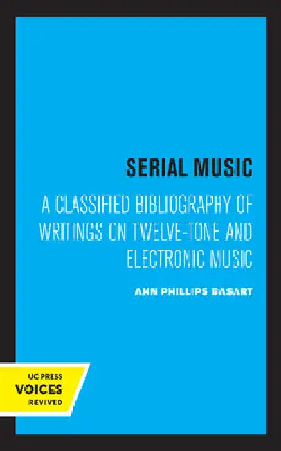 Serial Music: A Classified Bibliography of Writings on Twelve-Tone and Electronic Music by Ann Phillips Basart