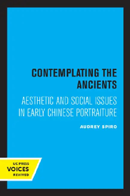 Contemplating the Ancients: Aesthetic and Social Issues in Early Chinese Portraiture by Audrey Spiro