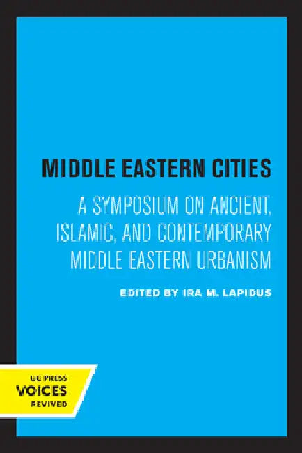 Middle Eastern Cities: A Symposium on Ancient, Islamic, and Contemporary Middle Eastern Urbanism by Ira M. Lapidus