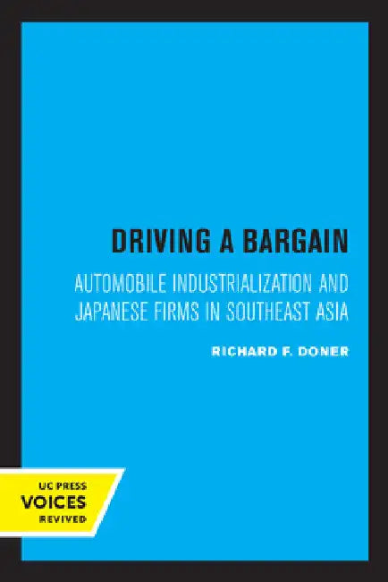 Driving a Bargain: Automobile Industrialization and Japanese Firms in Southeast Asia Volume 23 by Richard F. Doner