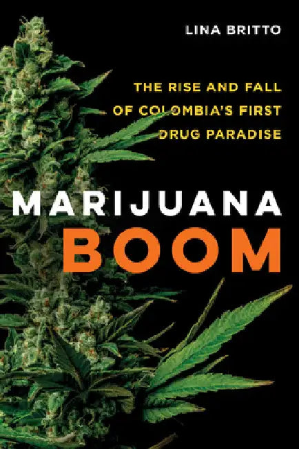 Marijuana Boom: The Rise and Fall of Colombia's First Drug Paradise by Lina Britto