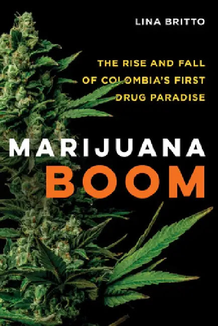 Marijuana Boom: The Rise and Fall of Colombia's First Drug Paradise by Lina Britto