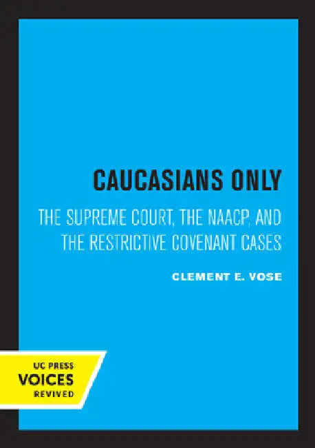 Caucasians Only: The Supreme Court, the Naacp, and the Restrictive Covenant Cases by Clement E. Vose