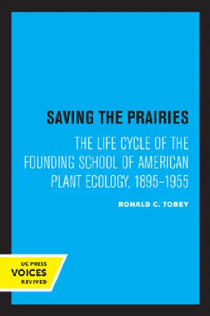 Saving the Prairies: The Life Cycle of the Founding School of American Plant Ecology, 1895-1955 by Ronald C. Tobey