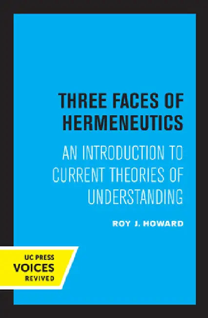 Three Faces of Hermeneutics: An Introduction to Current Theories of Understanding by Roy J. Howard