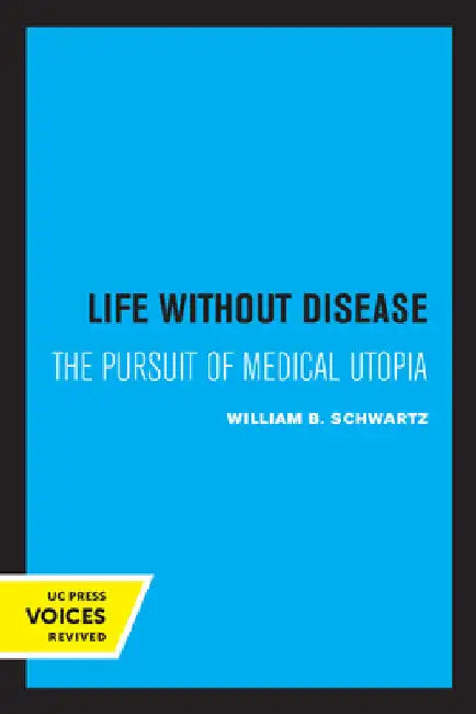 Life Without Disease: The Pursuit of Medical Utopia by William B. Schwartz
