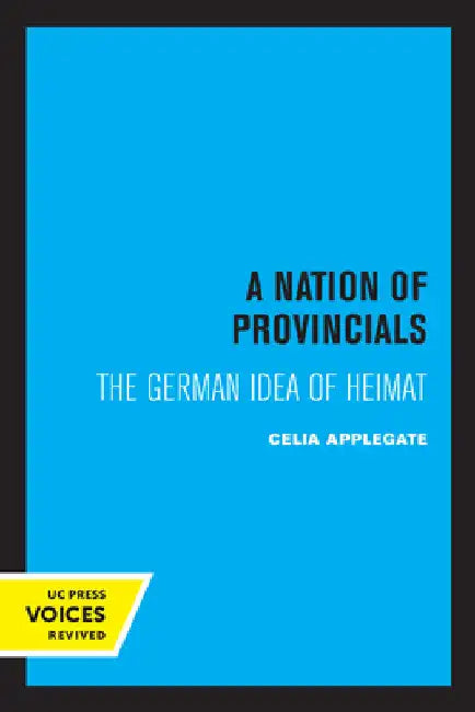 A Nation of Provincials: The German Idea of Heimat by Celia Applegate