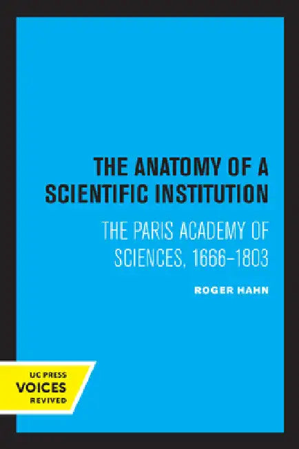 The Anatomy of a Scientific Institution: The Paris Academy of Sciences, 1666-1803 by Roger Hahn