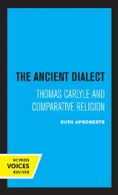 The Ancient Dialect: Thomas Carlyle and Comparative Religion by Ruth Aproberts