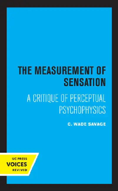 The Measurement of Sensation: A Critique of Perceptual Psychophysics by C. Wade Savage