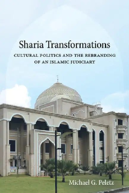 Sharia Transformations: Cultural Politics and the Rebranding of an Islamic Judiciary by Michael G. Peletz