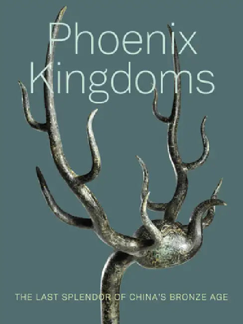 Phoenix Kingdoms: The Last Splendor of China's Bronze Age by Fan Jeremy Zhang, Jay Xu, I-Fen Huang