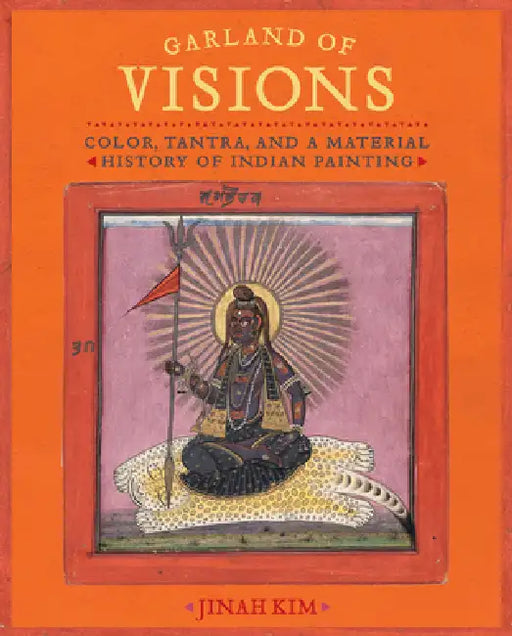 Garland of Visions: Color, Tantra, and a Material History of Indian Painting by Jinah Kim