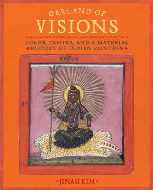 Garland of Visions: Color, Tantra, and a Material History of Indian Painting by Jinah Kim