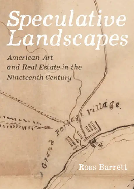 Speculative Landscapes: American Art and Real Estate in the Nineteenth Century by Ross Barrett