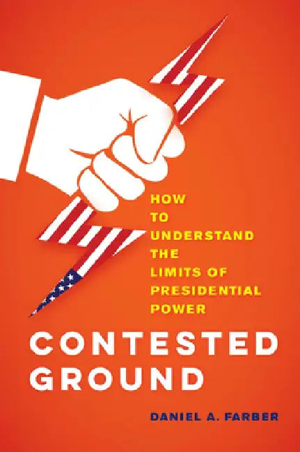 Contested Ground: How to Understand the Limits of Presidential Power by Dan A. Farber