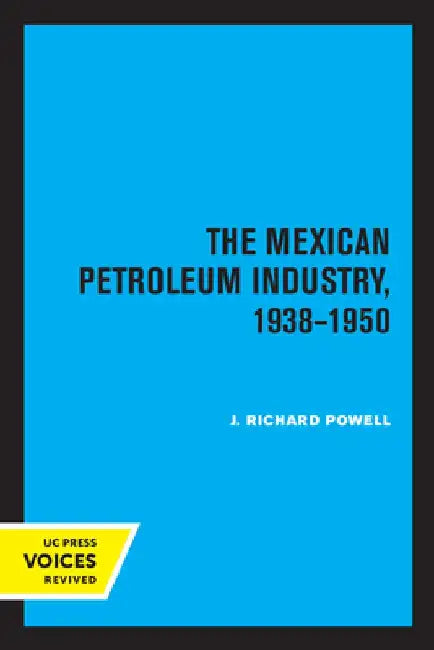 The Mexican Petroleum Industry, 1938-1950 by J. Richard Powell
