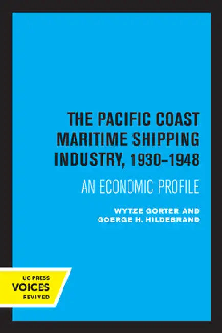 The Pacific Coast Maritime Shipping Industry, 1930-1948: An Economic Profile by Wytze Gorter