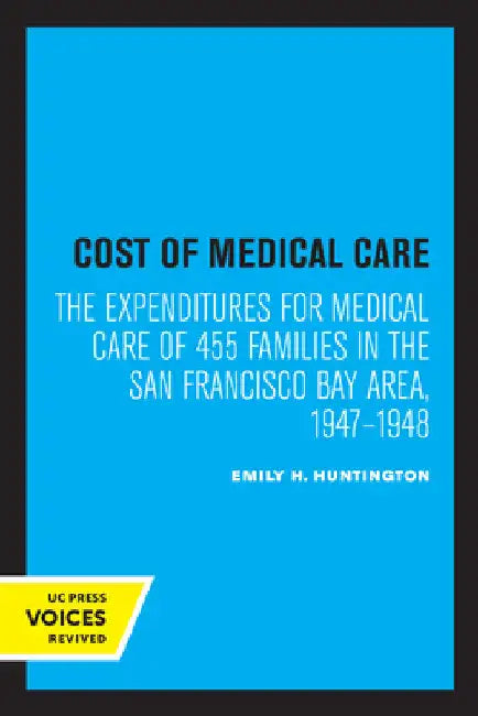 Cost of Medical Care: The Expenditures for Medical Care of 455 Families in the San Francisco Bay Area, 1947-1948 by Emily H. Huntington