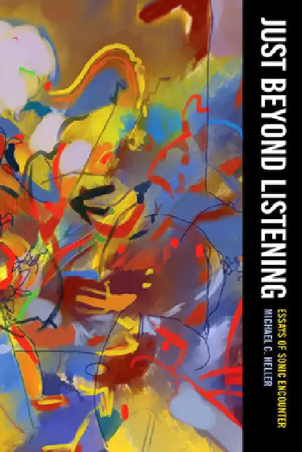 Just Beyond Listening: Essays of Sonic Encounter Volume 5 by Michael C. Heller