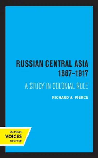 Russian Central Asia 1867-1917: A Study in Colonial Rule by Richard a. Pierce