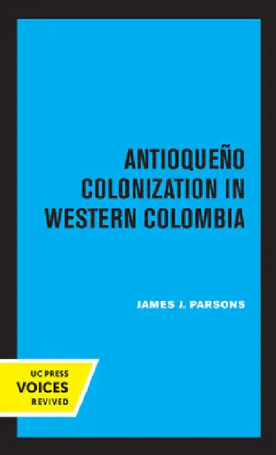 Antioqueno Colonization in Western Colombia, Revised Edition: Volume 32 by James J. Parsons