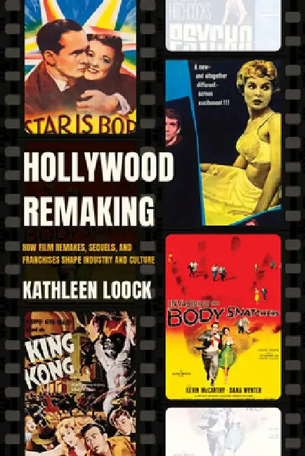 Hollywood Remaking: How Film Remakes, Sequels, and Franchises Shape Industry and Culture by Kathleen Loock