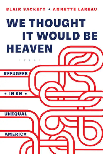 We Thought It Would Be Heaven: Refugees in an Unequal America by Blair Sackett