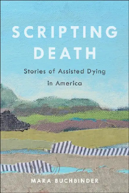 Scripting Death, Volume 50: Stories of Assisted Dying in America by Mara Buchbinder