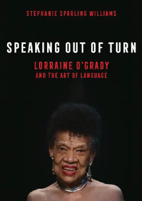 Speaking Out of Turn: Lorraine O'Grady and the Art of Language by Stephanie Sparling Williams