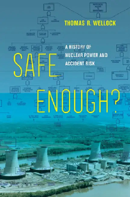 Safe Enough?: A History of Nuclear Power and Accident Risk by Thomas R. Wellock