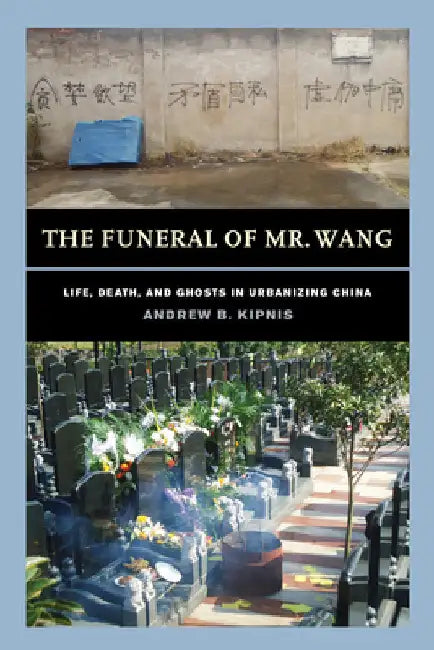 The Funeral of Mr. Wang: Life, Death, and Ghosts in Urbanizing China by Andrew B. Kipnis