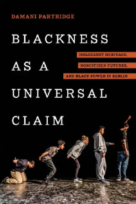 Blackness as a Universal Claim: Holocaust Heritage, Noncitizen Futures, and Black Power in Berlin by Damani J. Partridge